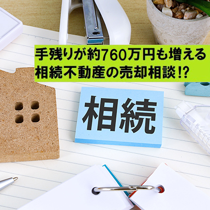 手残りが約760万円も増える！相続不動産の売却相談！？